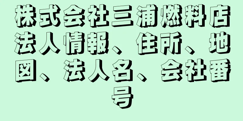 株式会社三浦燃料店法人情報、住所、地図、法人名、会社番号