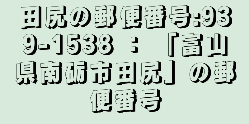 田尻の郵便番号:939-1538 ： 「富山県南砺市田尻」の郵便番号