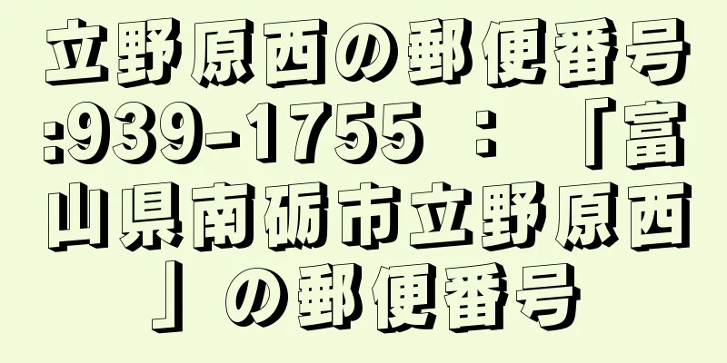 立野原西の郵便番号:939-1755 ： 「富山県南砺市立野原西」の郵便番号