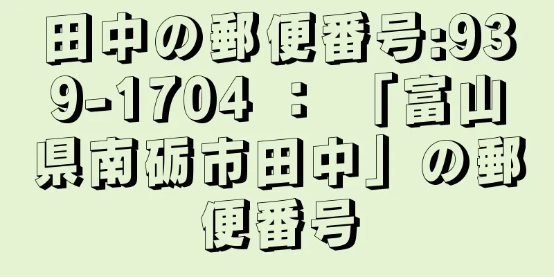 田中の郵便番号:939-1704 ： 「富山県南砺市田中」の郵便番号