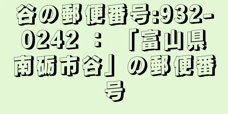 谷の郵便番号:932-0242 ： 「富山県南砺市谷」の郵便番号