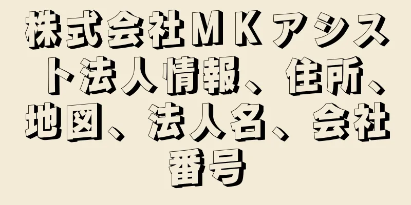 株式会社ＭＫアシスト法人情報、住所、地図、法人名、会社番号