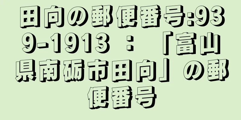 田向の郵便番号:939-1913 ： 「富山県南砺市田向」の郵便番号