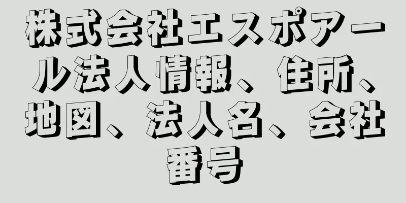 株式会社エスポアール法人情報、住所、地図、法人名、会社番号