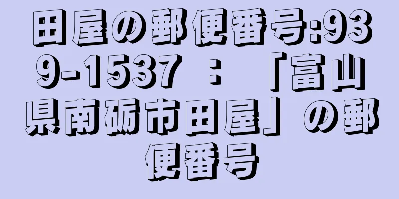 田屋の郵便番号:939-1537 ： 「富山県南砺市田屋」の郵便番号