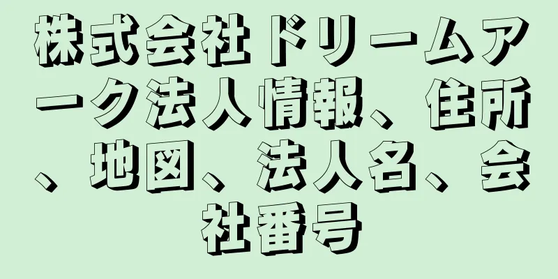 株式会社ドリームアーク法人情報、住所、地図、法人名、会社番号