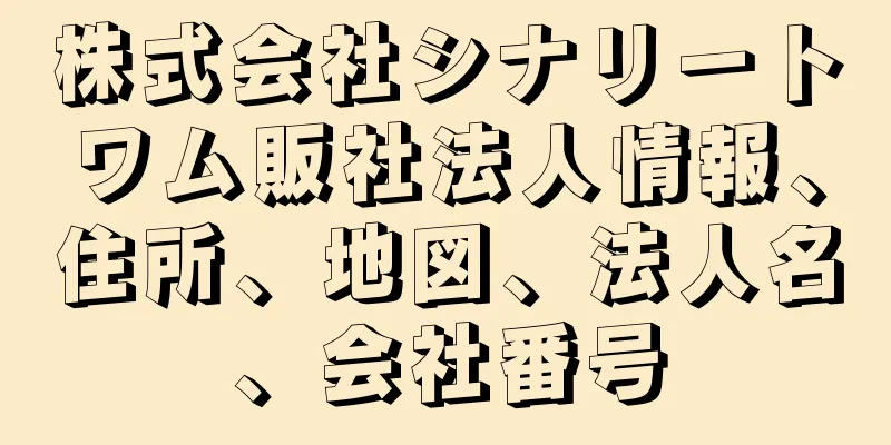 株式会社シナリートワム販社法人情報、住所、地図、法人名、会社番号