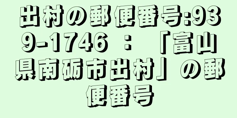 出村の郵便番号:939-1746 ： 「富山県南砺市出村」の郵便番号