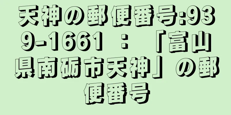 天神の郵便番号:939-1661 ： 「富山県南砺市天神」の郵便番号