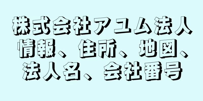 株式会社アユム法人情報、住所、地図、法人名、会社番号