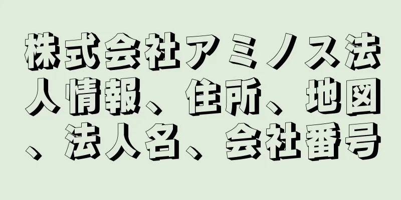 株式会社アミノス法人情報、住所、地図、法人名、会社番号