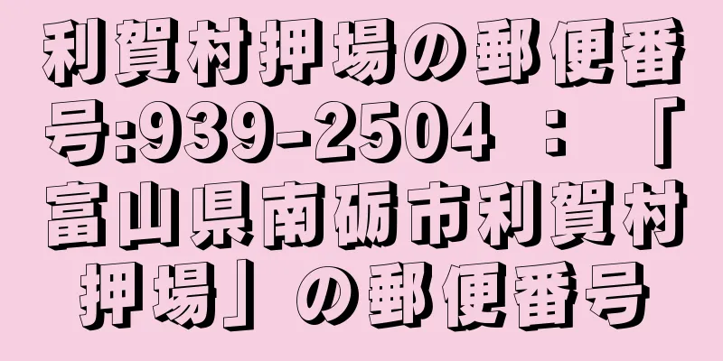 利賀村押場の郵便番号:939-2504 ： 「富山県南砺市利賀村押場」の郵便番号