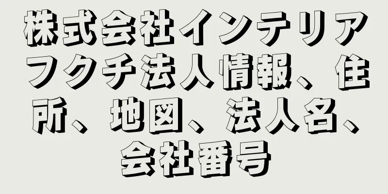 株式会社インテリアフクチ法人情報、住所、地図、法人名、会社番号