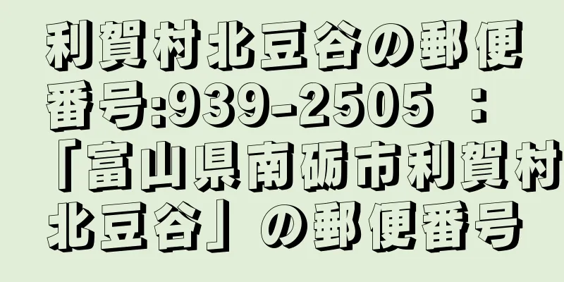 利賀村北豆谷の郵便番号:939-2505 ： 「富山県南砺市利賀村北豆谷」の郵便番号