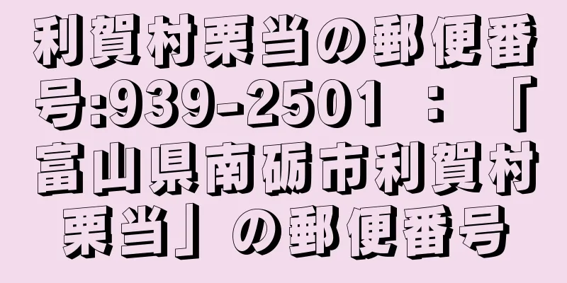 利賀村栗当の郵便番号:939-2501 ： 「富山県南砺市利賀村栗当」の郵便番号