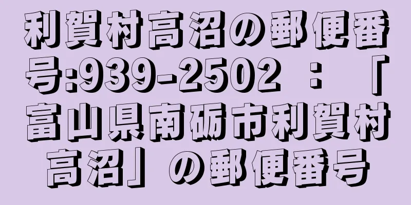 利賀村高沼の郵便番号:939-2502 ： 「富山県南砺市利賀村高沼」の郵便番号