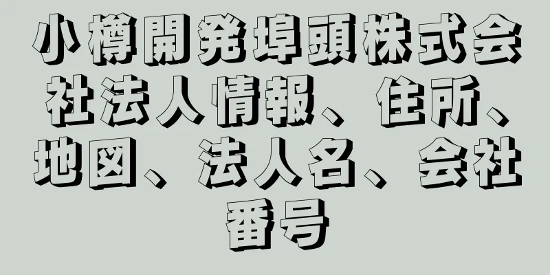 小樽開発埠頭株式会社法人情報、住所、地図、法人名、会社番号