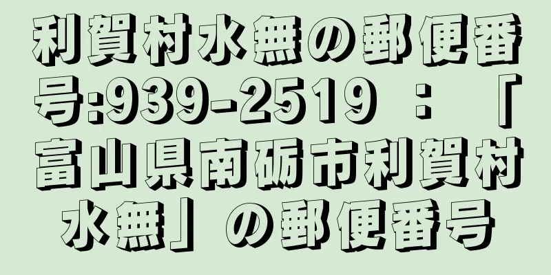 利賀村水無の郵便番号:939-2519 ： 「富山県南砺市利賀村水無」の郵便番号