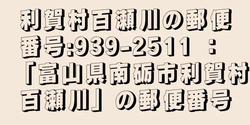 利賀村百瀬川の郵便番号:939-2511 ： 「富山県南砺市利賀村百瀬川」の郵便番号