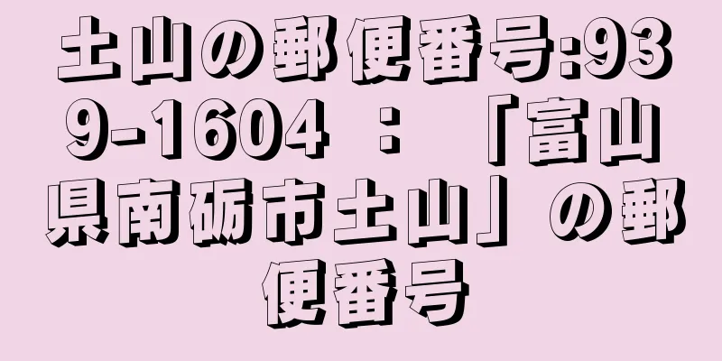 土山の郵便番号:939-1604 ： 「富山県南砺市土山」の郵便番号