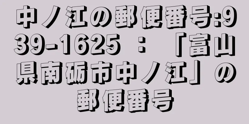 中ノ江の郵便番号:939-1625 ： 「富山県南砺市中ノ江」の郵便番号