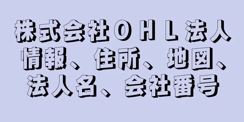 株式会社ＯＨＬ法人情報、住所、地図、法人名、会社番号