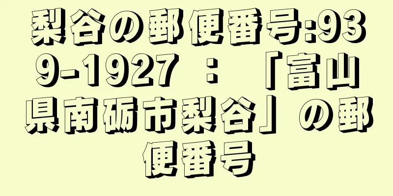 梨谷の郵便番号:939-1927 ： 「富山県南砺市梨谷」の郵便番号