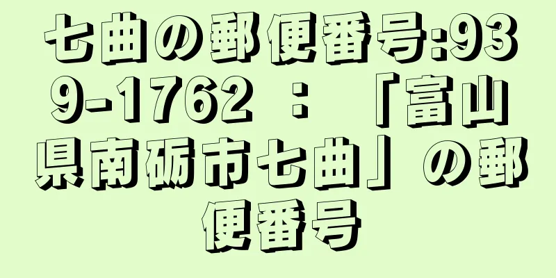 七曲の郵便番号:939-1762 ： 「富山県南砺市七曲」の郵便番号