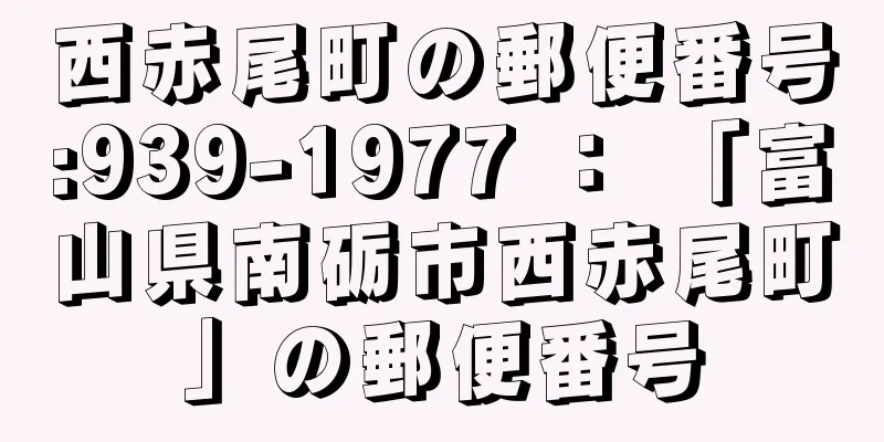 西赤尾町の郵便番号:939-1977 ： 「富山県南砺市西赤尾町」の郵便番号