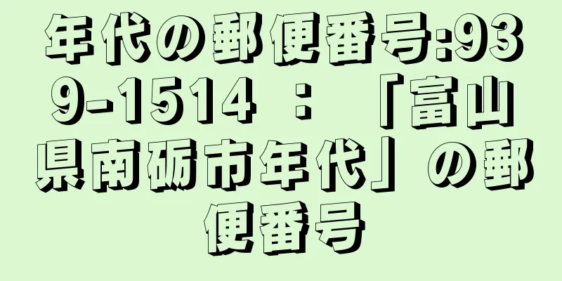 年代の郵便番号:939-1514 ： 「富山県南砺市年代」の郵便番号