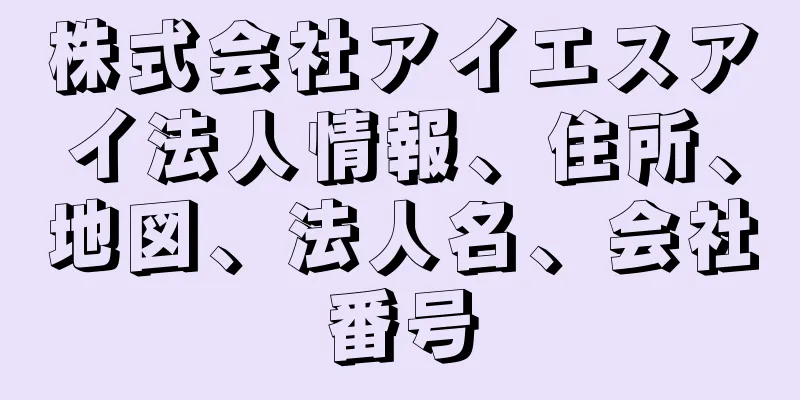 株式会社アイエスアイ法人情報、住所、地図、法人名、会社番号