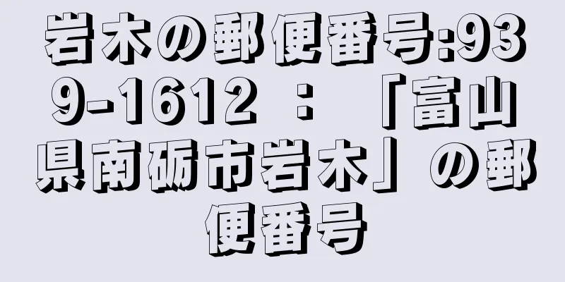 岩木の郵便番号:939-1612 ： 「富山県南砺市岩木」の郵便番号