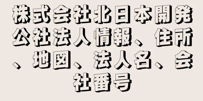 株式会社北日本開発公社法人情報、住所、地図、法人名、会社番号