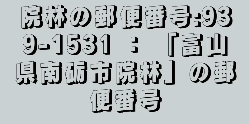 院林の郵便番号:939-1531 ： 「富山県南砺市院林」の郵便番号