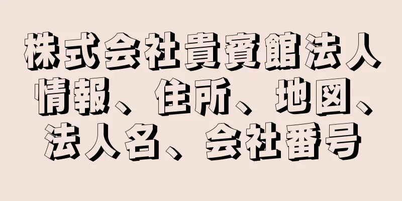 株式会社貴賓館法人情報、住所、地図、法人名、会社番号