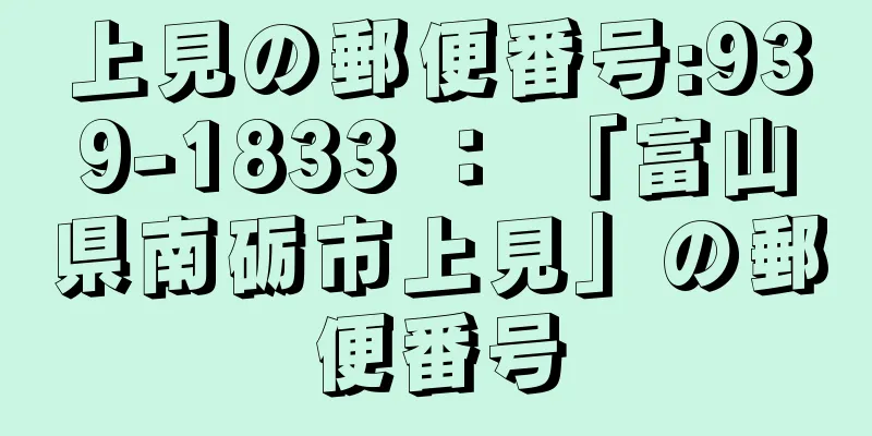 上見の郵便番号:939-1833 ： 「富山県南砺市上見」の郵便番号