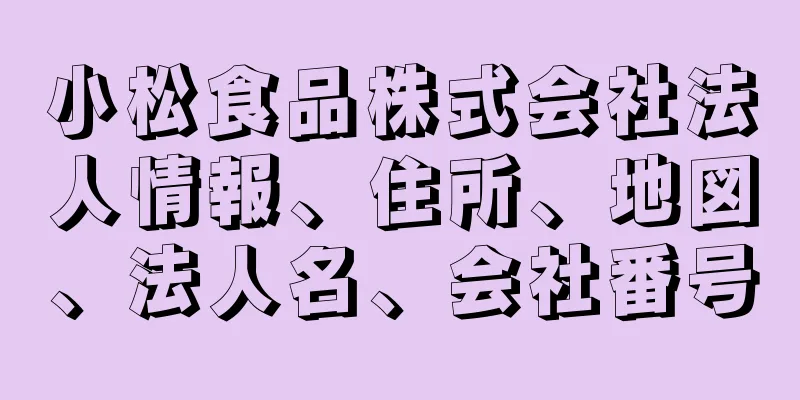 小松食品株式会社法人情報、住所、地図、法人名、会社番号