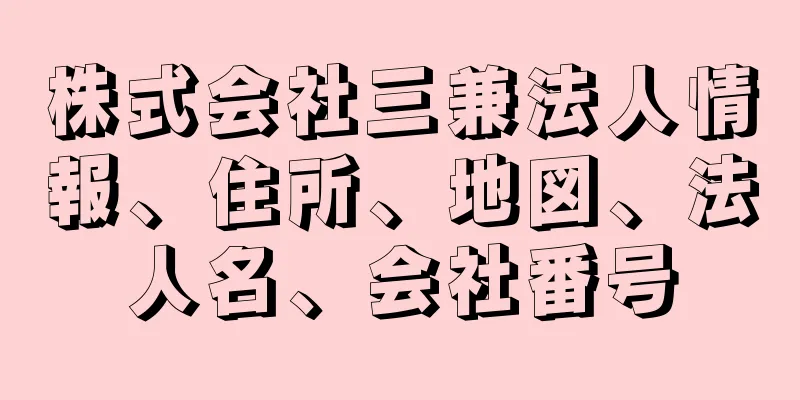 株式会社三兼法人情報、住所、地図、法人名、会社番号