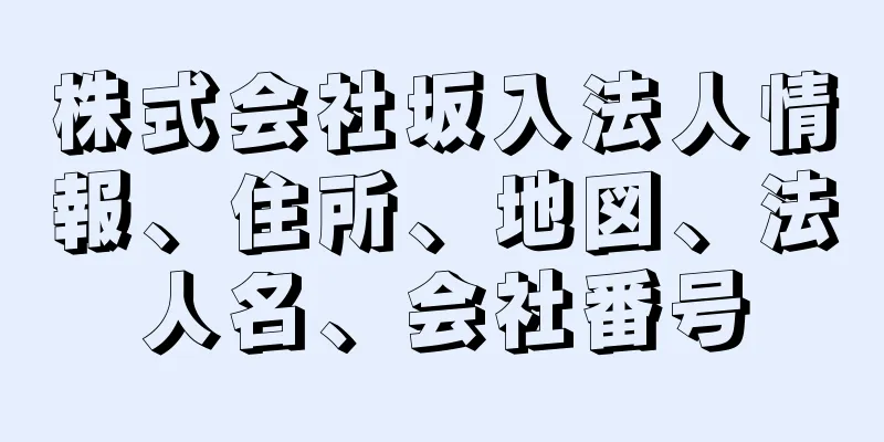 株式会社坂入法人情報、住所、地図、法人名、会社番号