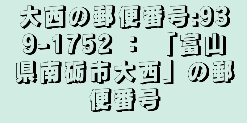 大西の郵便番号:939-1752 ： 「富山県南砺市大西」の郵便番号