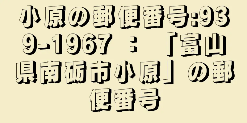 小原の郵便番号:939-1967 ： 「富山県南砺市小原」の郵便番号