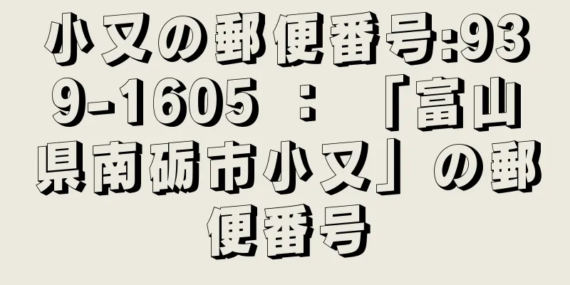 小又の郵便番号:939-1605 ： 「富山県南砺市小又」の郵便番号