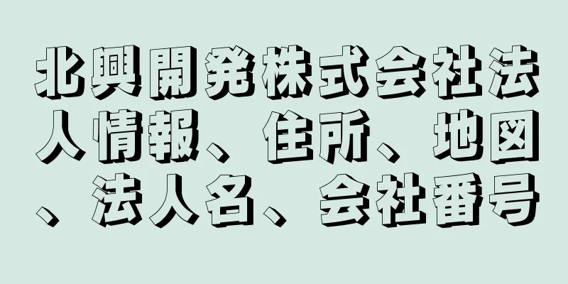 北興開発株式会社法人情報、住所、地図、法人名、会社番号