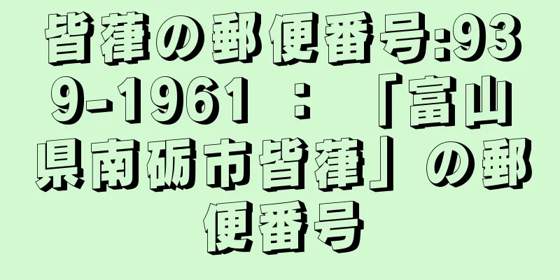 皆葎の郵便番号:939-1961 ： 「富山県南砺市皆葎」の郵便番号