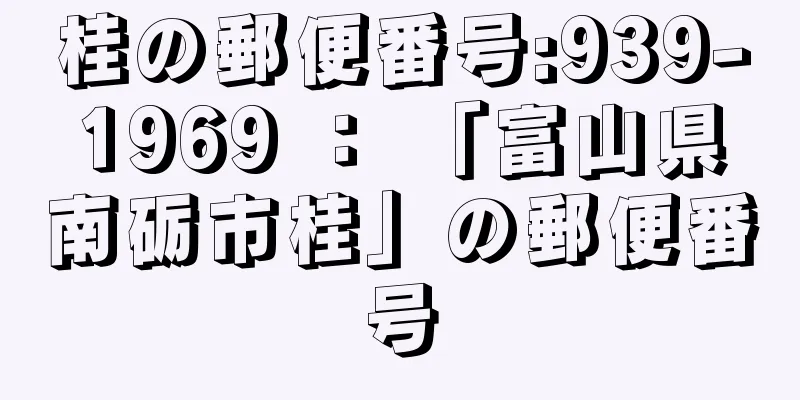 桂の郵便番号:939-1969 ： 「富山県南砺市桂」の郵便番号