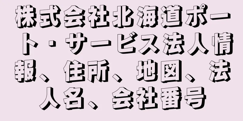 株式会社北海道ポート・サービス法人情報、住所、地図、法人名、会社番号