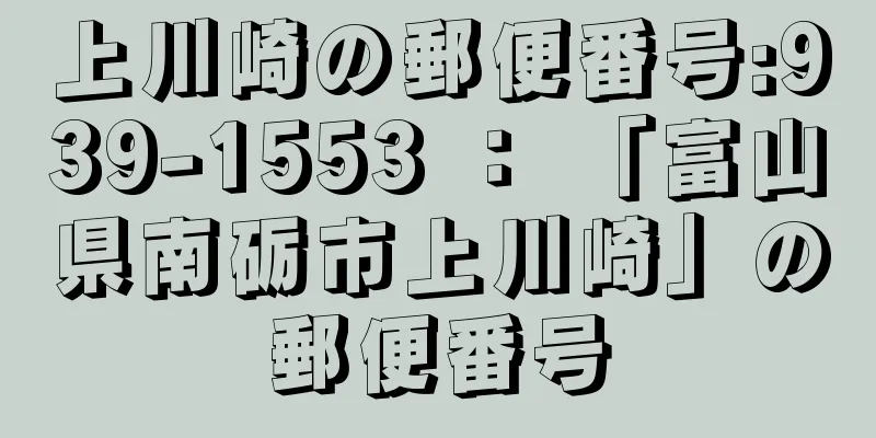 上川崎の郵便番号:939-1553 ： 「富山県南砺市上川崎」の郵便番号