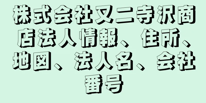 株式会社又二寺沢商店法人情報、住所、地図、法人名、会社番号