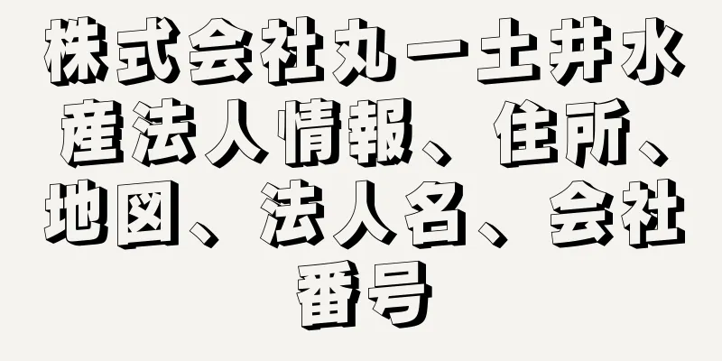 株式会社丸一土井水産法人情報、住所、地図、法人名、会社番号