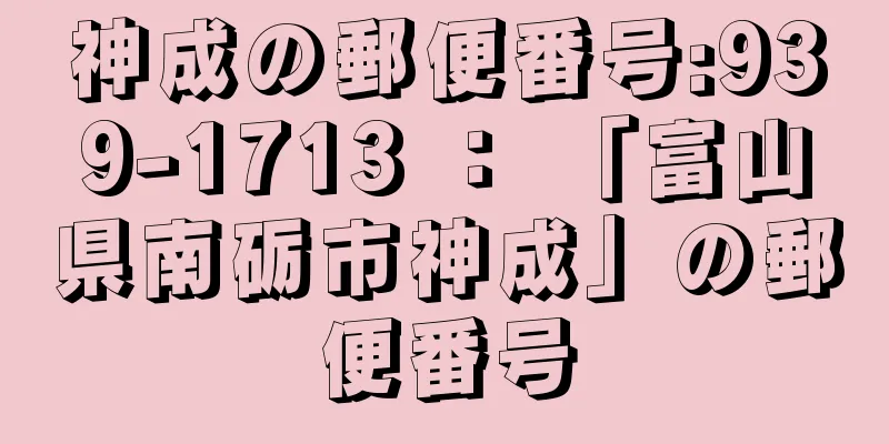 神成の郵便番号:939-1713 ： 「富山県南砺市神成」の郵便番号